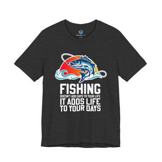 Fishing Doesn’t Add Days To Your Life, It Adds Life To Your Days T-Shirt