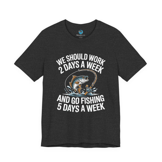 We Should Work 2 Days A Week And Go Fishing 5 T-Shirt